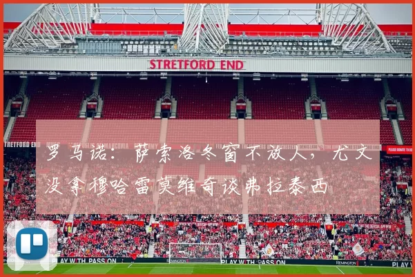 罗马诺：萨索洛冬窗不放人，尤文没拿穆哈雷莫维奇谈弗拉泰西