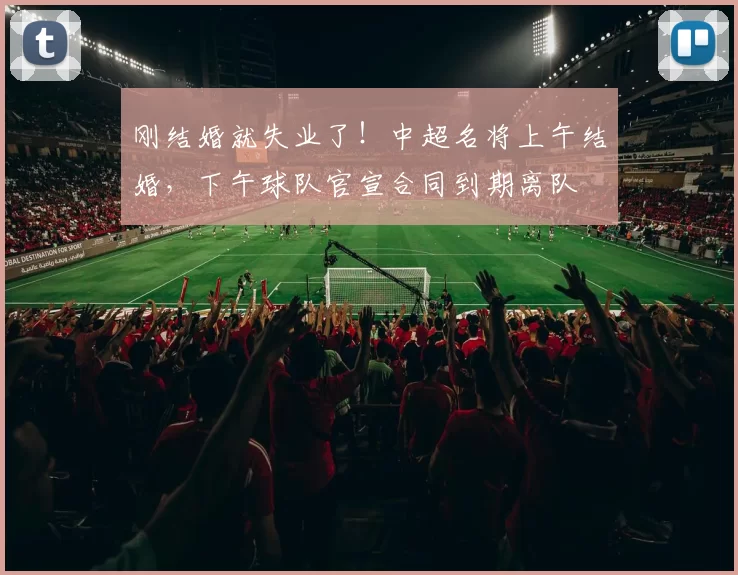 刚结婚就失业了!中超名将上午结婚,下午球队官宣合同到期离队