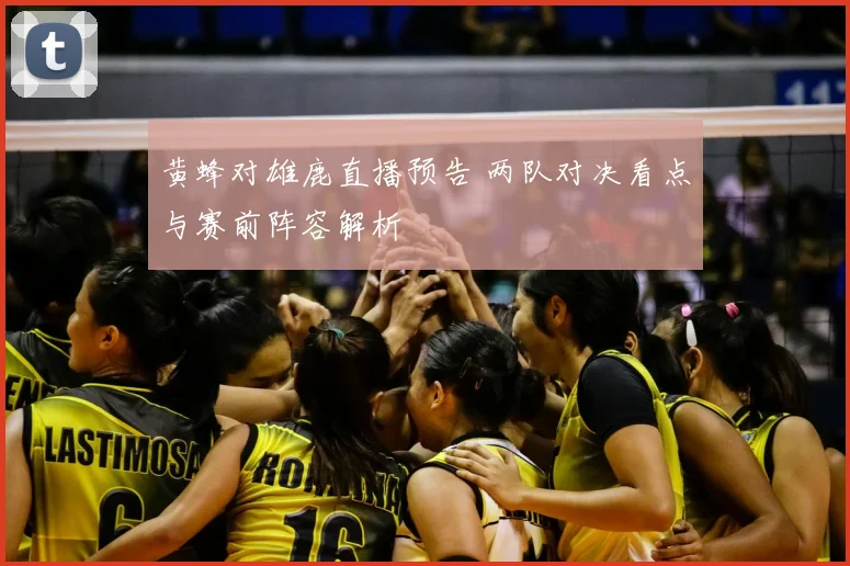 黄蜂对雄鹿直播预告 两队对决看点与赛前阵容解析