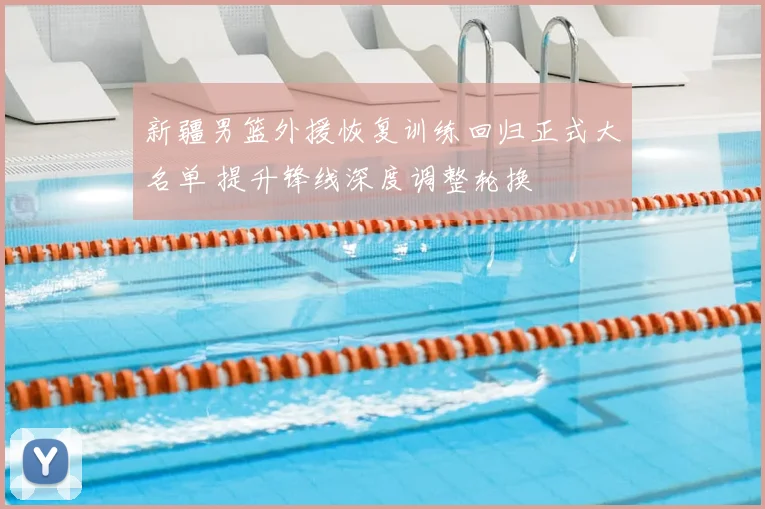 新疆男篮外援恢复训练回归正式大名单 提升锋线深度调整轮换