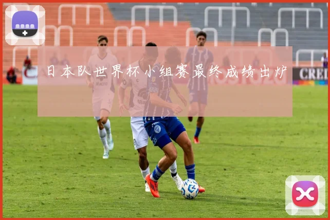 日本队世界杯小组赛最终成绩出炉