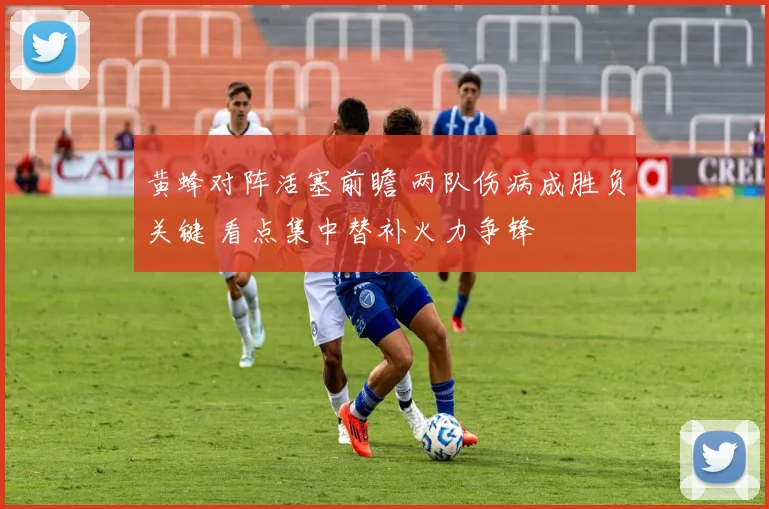 黄蜂对阵活塞前瞻 两队伤病成胜负关键 看点集中替补火力争锋