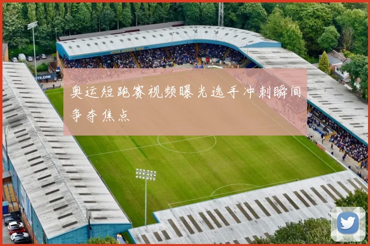 奥运短跑赛视频曝光选手冲刺瞬间争夺焦点