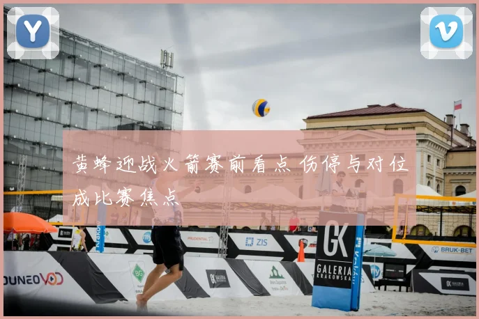 黄蜂迎战火箭赛前看点 伤停与对位成比赛焦点