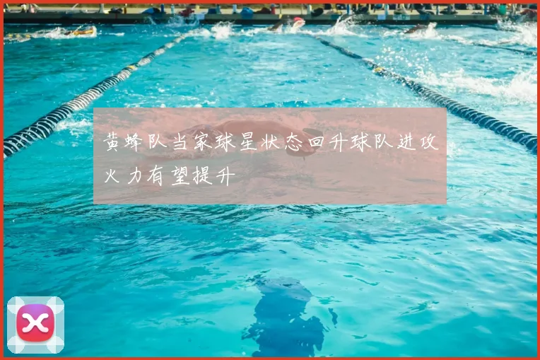 黄蜂队当家球星状态回升球队进攻火力有望提升