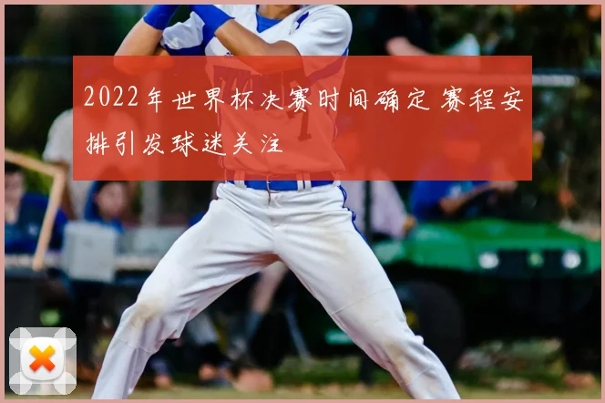 2022年世界杯决赛时间确定 赛程安排引发球迷关注