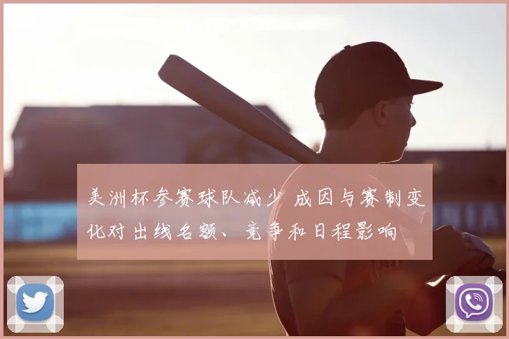 美洲杯参赛球队减少 成因与赛制变化对出线名额、竞争和日程影响