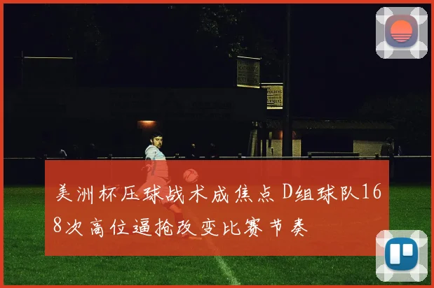 美洲杯压球战术成焦点 D组球队168次高位逼抢改变比赛节奏