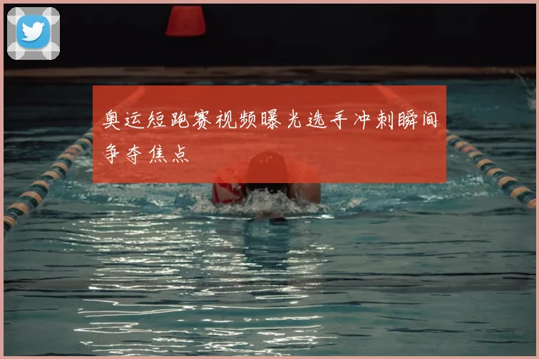 奥运短跑赛视频曝光选手冲刺瞬间争夺焦点